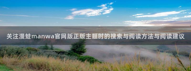 51漫画好漫画推荐:关注漫蛙manwa官网版正版主题时的搜索与阅读方法与阅读建议