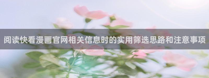 51漫画作品查询：阅读快看漫画官网相关信息时的实用筛选思路和注意事项