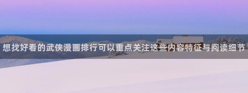 51漫画最新资讯:想找好看的武侠漫画排行可以重点关注这些内容特征与阅读细节