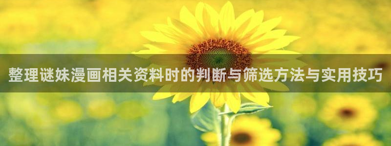 51漫画漫画动态:整理谜妹漫画相关资料时的判断与筛选方法与实用技巧