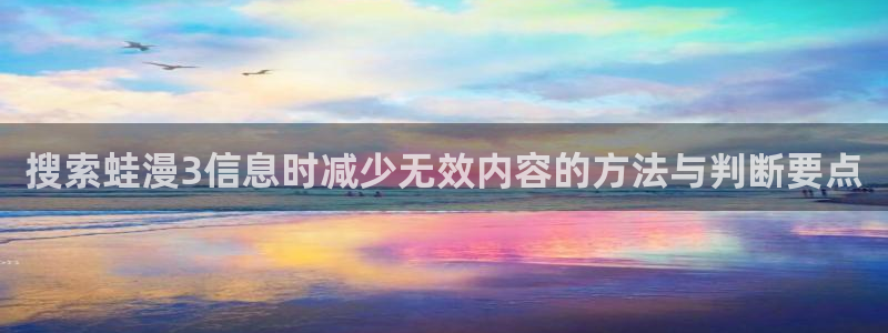 51漫画在线入口:搜索蛙漫3信息时减少无效内容的方法与判断要点