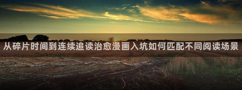 51漫画在线:从碎片时间到连续追读治愈漫画入坑如何匹配不同阅读场景